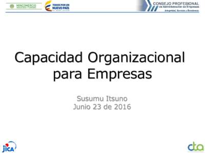 Capacidad Organizacional para Empresas Susumu Itsuno Junio 23 de 2016  Empresa