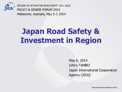 DECADE OF ACTON FOR ROAD SAFETY[removed]POLICY & DONOR FORUM 2014 Melbourne, Australia, May 5-7, 2014  Japan Road Safety &