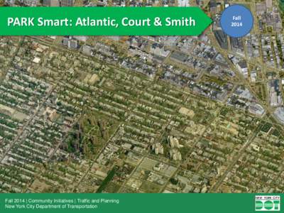 PARK Smart: Atlantic, Court & Smith  Fall 2014 | Community Initiatives | Traffic and Planning New York City Department of Transportation  Fall