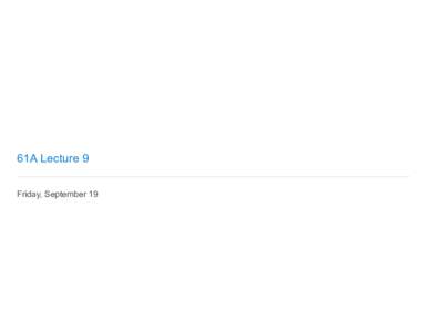 61A Lecture 9 Friday, September 19 Announcements • Midterm 1 is on Monday 2/9 from 7pm to 9pm § Go to a room based on the first letter of your @berkeley.edu email:  