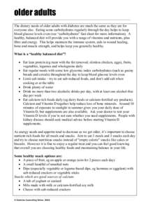 older adults The dietary needs of older adults with diabetes are much the same as they are for  everyone else.  Eating some carbohydrates regularly through the day helps to keep  blood glucos