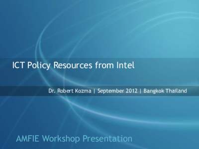 ICT Policy Resources from Intel Dr. Robert Kozma | September 2012 | Bangkok Thailand AMFIE Workshop Presentation  Goals of the Session