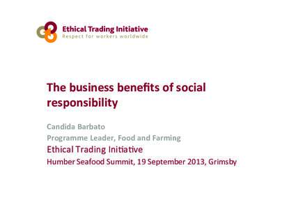 The	
  business	
  beneﬁts	
  of	
  social	
   responsibility	
   	
   Candida	
  Barbato	
  	
   Programme	
  Leader,	
  Food	
  and	
  Farming	
  