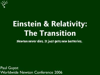 Einstein & Relativity: The Transition Newton never dies. It just gets new batteries. Paul Guyot Worldwide Newton Conference 2006