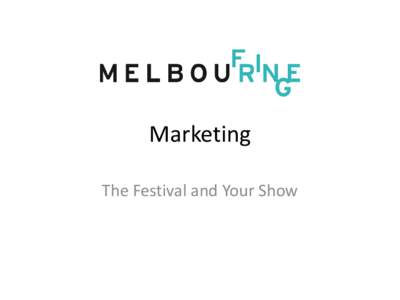 Marketing The Festival and Your Show Melbourne Fringe Marketing Festival registration contributes to: •
