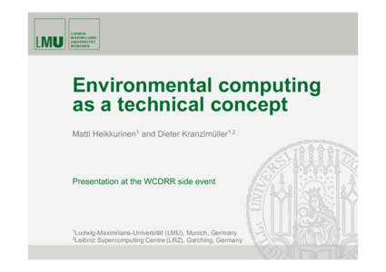 Environmental computing as a technical concept Matti Heikkurinen1 and Dieter Kranzlmüller1,2 Presentation at the WCDRR side event