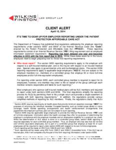 CLIENT ALERT April 15, 2014 IT’S TIME TO GEAR UP FOR EMPLOYER REPORTING UNDER THE PATIENT PROTECTION AFFORDABLE CARE ACT The Department of Treasury has published final regulations addressing the employer reporting requ