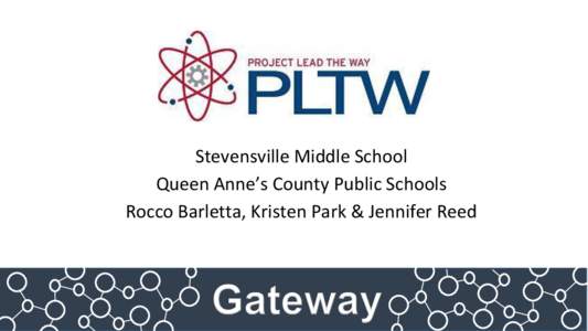Stevensville Middle School Queen Anne’s County Public Schools Rocco Barletta, Kristen Park & Jennifer Reed Gateway at STMS Unified Arts