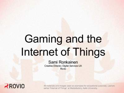 Gaming and the Internet of Things Sami Ronkainen Creative Director, Digital Services UX Rovio