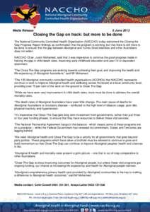 Media Release  5 June 2013 Closing the Gap on track: but more to be done The National Community Controlled Health Organisation (NACCHO) today welcomed the Closing the