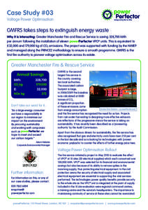 Case Study #03 Voltage Power Optimisation GMFRS takes steps to extinguish energy waste Why it is interesting: Greater Manchester Fire and Rescue Service is saving 328,700 kWh per annum following the installation of eleve