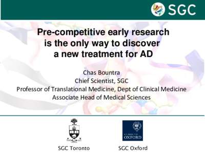 Pre-competitive early research is the only way to discover a new treatment for AD Chas Bountra Chief Scientist, SGC Professor of Translational Medicine, Dept of Clinical Medicine