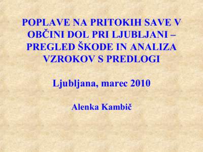 POPLAVE NA PRITOKIH SAVE V OBČINI DOL PRI LJUBLJANI – PREGLED ŠKODE IN ANALIZA VZROKOV S PREDLOGI Ljubljana, marec 2010 Alenka Kambič