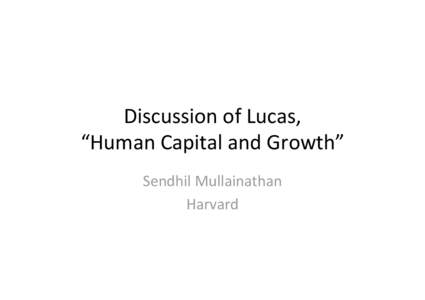 Discussion of Lucas,  “Human Capital and Growth”  Sendhil Mullainathan  Harvard   Knowledge 