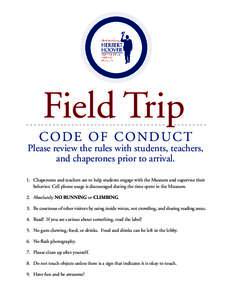 Field Trip CODE OF CONDUCT Please review the rules with students, teachers, and chaperones prior to arrival. 1.	 Chaperones and teachers are to help students engage with the Museum and supervise their