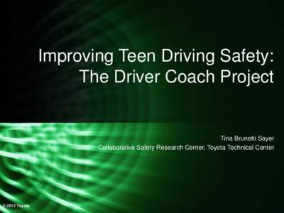 Improving Teen Driving Safety: The Driver Coach Project Tina Brunetti Sayer Collaborative Safety Research Center, Toyota Technical Center