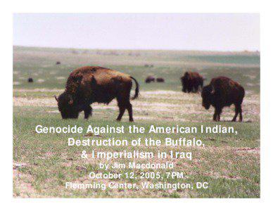 Genocide Against the American Indian, Destruction of the Buffalo,  & Imperialism in Iraq by Jim Macdonald October 12, 2005, 7PM Flemming Center, Washington, DC