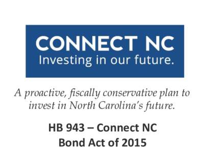 A proactive, fiscally conservative plan to invest in North Carolina’s future. HB 943 – Connect NC Bond Act of 2015