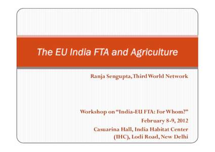 Ranja Sengupta, Third World Network  Workshop on “India-EU FTA: For Whom?” February 8-9, 2012 Casuarina Hall, India Habitat Center (IHC), Lodi Road, New Delhi