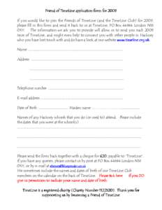 Friend of TimeLine application form for 2009 If you would like to join the Friends of TimeLine (and the TimeLine Club) for 2009, please fill in this form and send it back to us at TimeLine, PO BoxLondon N16 0XY. T