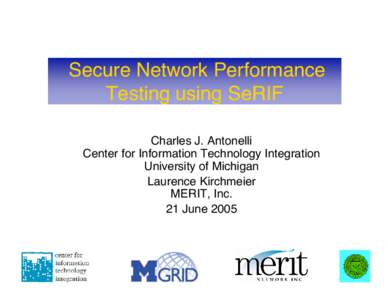 Secure Network Performance Testing using SeRIF Charles J. Antonelli Center for Information Technology Integration University of Michigan Laurence Kirchmeier