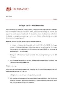 Press Notice[removed]Budget 2012 – West Midlands The Chancellor of the Exchequer, George Osborne, today announced his Budget which maintains the Government’s strategy to reduce the deficit, announces far-reaching ta