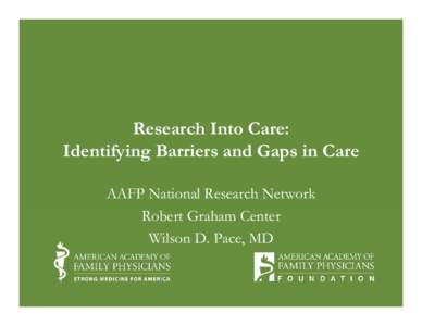 Research Into Care: Identifying Barriers and Gaps in Care AAFP National Research Network Robert Graham Center Wilson D. Pace, MD