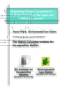 Organising Fishery Co-operatives in British Columbia: The Legal and Policy Framework Aaron Welch, Environmental Law Centre Provided by the ELC with the assistance of