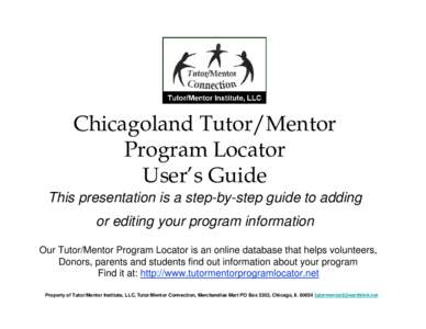 Chicagoland Tutor/Mentor Program Locator User’s Guide This presentation is a step-by-step guide to adding or editing your program information Our Tutor/Mentor Program Locator is an online database that helps volunteers