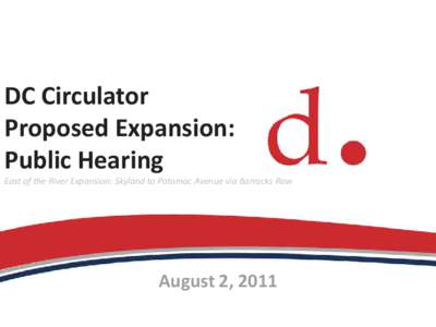 DC Circulator Proposed Expansion: Public Hearing East of the River Expansion: Skyland to Potomac Avenue via Barracks Row  August 2, 2011