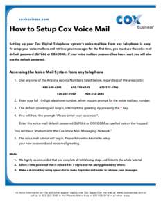 coxbusiness.com  How to Setup Cox Voice Mail Setting up your Cox Digital Telephone system’s voice mailbox from any telephone is easy. To setup your voice mailbox and retrieve your messages for the first time, you must 