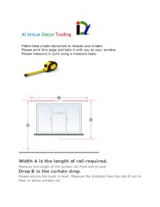 Al Intisar Décor Trading Follow these simple instructions to measure your window Please print this page and take it with you to your window. Please measure in (cm) using a measure tape.  Width A is the length of rail re