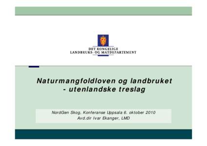 Naturmangfoldloven og landbruket - utenlandske treslag NordGen Skog, Konferanse Uppsala 6. oktober 2010 Avd.dir Ivar Ekanger, LMD  Naturmangfoldloven