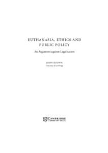 EUTHANASIA, ETHICS AND PUBLIC POLICY An Argument against Legalisation JOHN KEOWN University of Cambridge