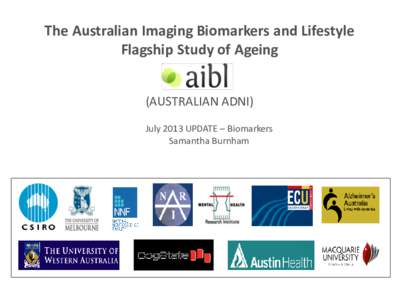 The Australian Imaging Biomarkers and Lifestyle Flagship Study of Ageing (AUSTRALIAN ADNI) July 2013 UPDATE – Biomarkers Samantha Burnham