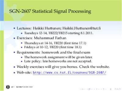 SGN-2607 Statistical Signal Processing  • Lectures: Heikki Huttunen;  • Tuesdays 12-14, TB222/TB215 starting. • Exercises: Muhammad Farhan • Thursdays at 14-16, TB220 (first time 17