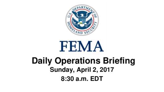 •Daily Operations Briefing Sunday, April 2, 2017 8:30 a.m. EDT Significant Activity – Apr 1-2 Significant Events: Severe Weather – Gulf Coast; no significant impacts reported