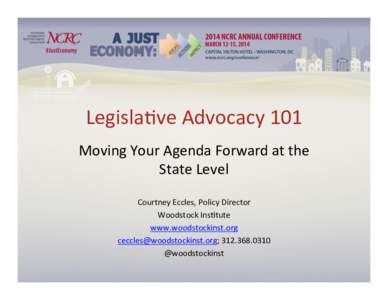 Legisla(ve	
  Advocacy	
  101	
   Moving	
  Your	
  Agenda	
  Forward	
  at	
  the	
   State	
  Level	
     Courtney	
  Eccles,	
  Policy	
  Director	
   Woodstock	
  Ins(tute	
  