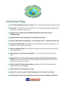    Go Green Tips  Turn off the tap while you brush your teeth ‐ You’ll conserve up to 5 gallons of water per day.     Buy locally ‐ It is good for the local economy and it wi