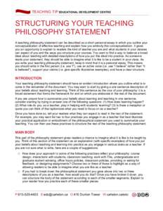  	
  TEACHING TIP EDUCATIONAL DEVELOPMENT CENTRE 	
    STRUCTURING YOUR TEACHING PHILOSOPHY STATEMENT A teaching philosophy statement can be described as a short personal essay in which you outline your conceptualizat