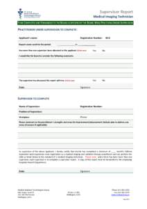 Supervisor Report Medical Imaging Technician TO BE COMPLETED AND FORWARDED TO THE BOARD AS SPECIFIED BY THE BOARD WHILE PRACTISING UNDER SUPERVISION PRACTITIONER UNDER SUPERVISION TO COMPLETE: Applicant’s name: