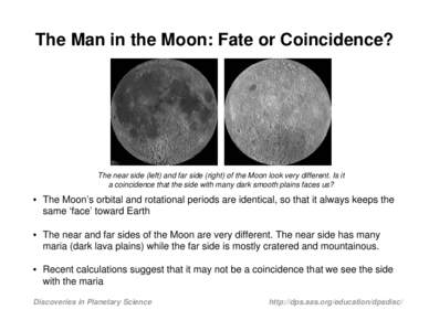The Man in the Moon: Fate or Coincidence?  The near side (left) and far side (right) of the Moon look very different. Is it a coincidence that the side with many dark smooth plains faces us?  • The Moon’s orbital and