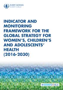 INDICATOR AND MONITORING FRAMEWORK FOR THE GLOBAL STRATEGY FOR WOMEN’S, CHILDREN’S AND ADOLESCENTS’