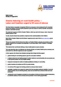 Media release Monday 12 August 2013 Greens listening on rural health policy — Labor and Coalition urged to lift cone of silence The Rural Doctors Association of Australia (RDAA) has welcomed a formal statement by the A
