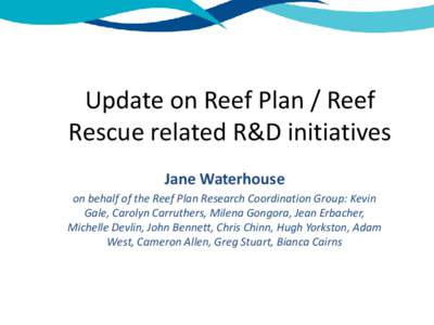 Update on Reef Plan / Reef Rescue related R&D initiatives Jane Waterhouse on behalf of the Reef Plan Research Coordination Group: Kevin Gale, Carolyn Carruthers, Milena Gongora, Jean Erbacher, Michelle Devlin, John Benne