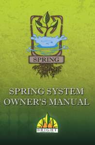 SPRING SYSTEM OWNER’S MANUAL CONGRATULATIONS! We here at Bright Agrotech are so happy that you chose our product. We’re a small family-owned business in Laramie, Wyoming, and it is our goal to give you the best prod