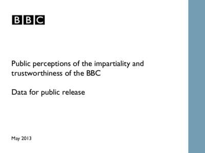 Public perceptions of the impartiality and trustworthiness of the BBC Data for public release  May 2013