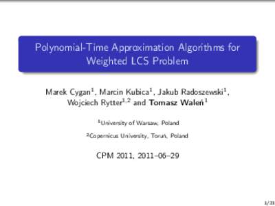 Polynomial-Time Approximation Algorithms for Weighted LCS Problem Marek Cygan1 , Marcin Kubica1 , Jakub Radoszewski1 , Wojciech Rytter1,2 and Tomasz Waleń1 1 University 2 Copernicus