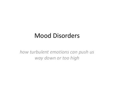 Mood Disorders how turbulent emotions can push us way down or too high Overview • Two basic types