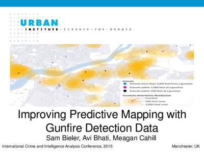 Improving Predictive Mapping with Gunfire Detection Data Sam Bieler, Avi Bhati, Meagan Cahill International Crime and Intelligence Analysis Conference, 2015  Manchester, UK